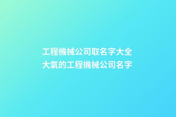 工程機械公司取名字大全 大氣的工程機械公司名字-第1張-公司起名-玄機派